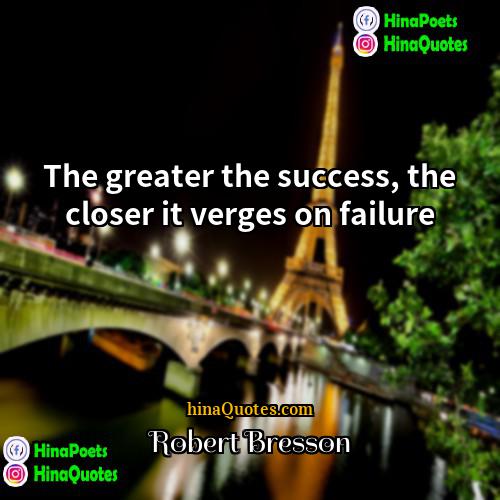 Robert Bresson Quotes | The greater the success, the closer it